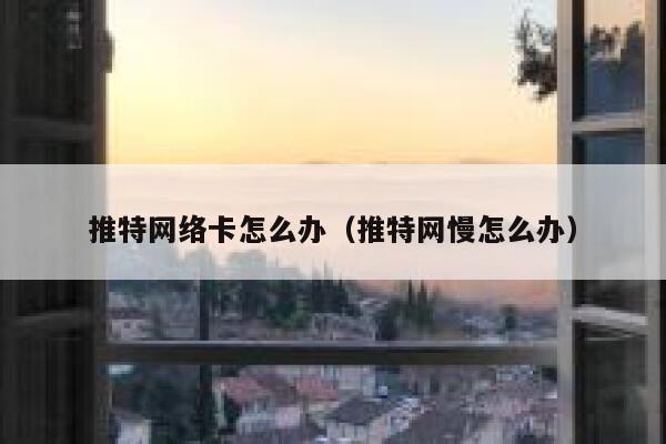 推特网络卡怎么办（推特网慢怎么办） 第1张