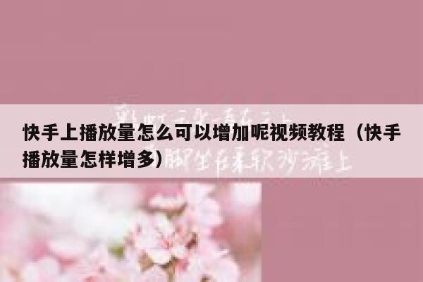 快手上播放量怎么可以增加呢视频教程（快手播放量怎样增多） 第1张