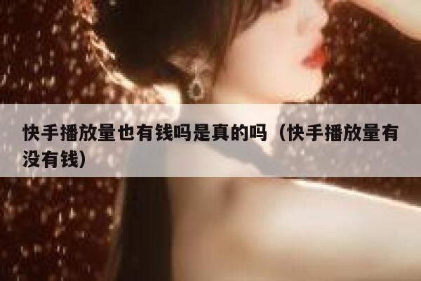 快手播放量也有钱吗是真的吗（快手播放量有没有钱） 第1张