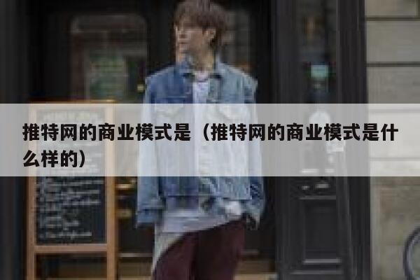 推特网的商业模式是(推特网的商业模式是什么样的) 第1张 推特网的商业模式是(推特网的商业模式是什么样的) 第1张