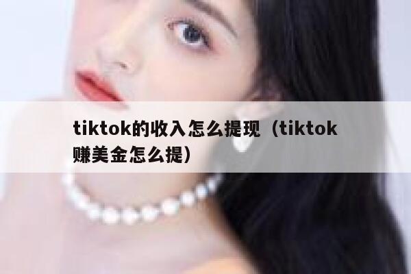 tiktok的收入怎么提现（tiktok赚美金怎么提） 第1张