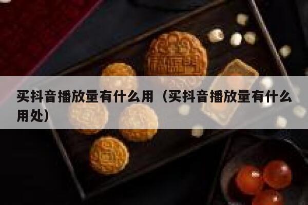 买抖音播放量有什么用(买抖音播放量有什么用处) 第1张 买抖音播放量有什么用(买抖音播放量有什么用处) 第1张