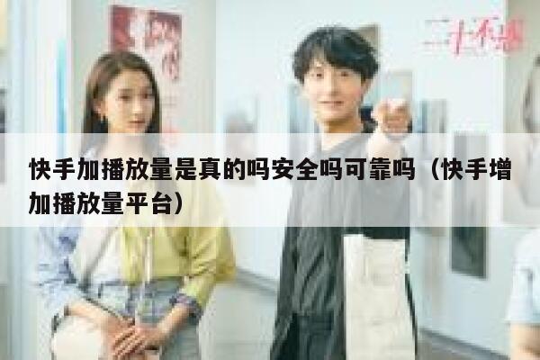 快手加播放量是真的吗安全吗可靠吗（快手增加播放量平台） 第1张