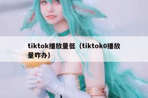 tiktok播放量低(tiktok0播放量咋办) 第1张 tiktok播放量低(tiktok0播放量咋办) 第1张