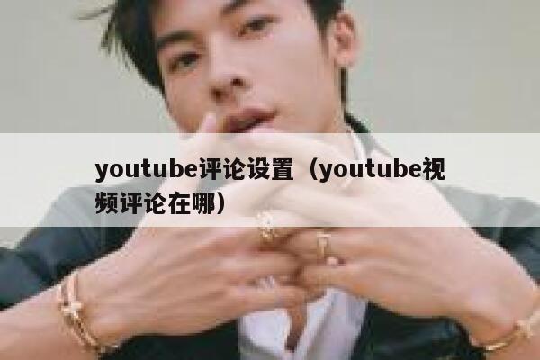 youtube评论设置（youtube视频评论在哪） 第1张