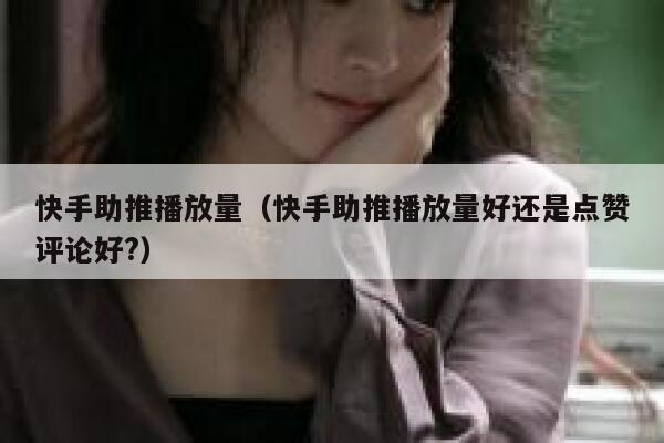 快手助推播放量(快手助推播放量好还是点赞评论好?) 第1张 快手助推播放量(快手助推播放量好还是点赞评论好?) 第1张