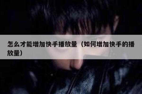 怎么才能增加快手播放量(如何增加快手的播放量) 第1张 怎么才能增加快手播放量(如何增加快手的播放量) 第1张