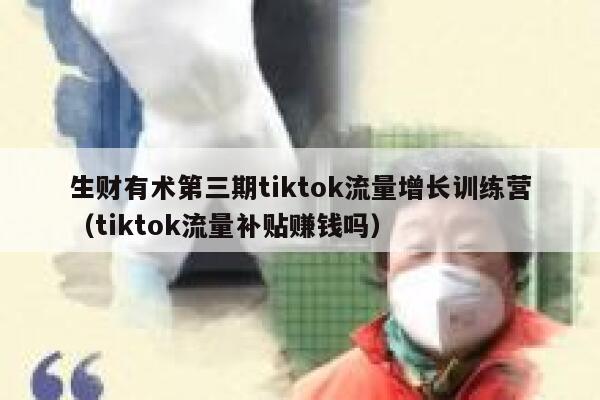 生财有术第三期tiktok流量增长训练营（tiktok流量补贴赚钱吗） 第1张