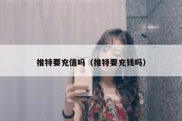 推特要充值吗(推特要充钱吗) 第1张 推特要充值吗(推特要充钱吗) 第1张