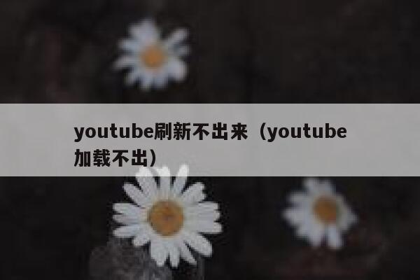 youtube刷新不出来（youtube加载不出） 第1张