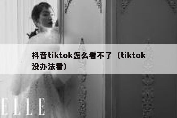 抖音tiktok怎么看不了（tiktok没办法看） 第1张