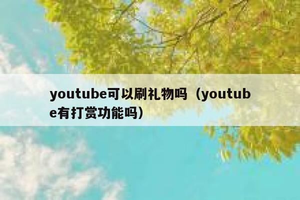 youtube可以刷礼物吗(youtube有打赏功能吗) 第1张 youtube可以刷礼物吗(youtube有打赏功能吗) 第1张