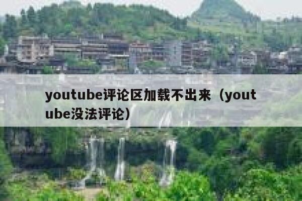 youtube评论区加载不出来(youtube没法评论) 第1张 youtube评论区加载不出来(youtube没法评论) 第1张
