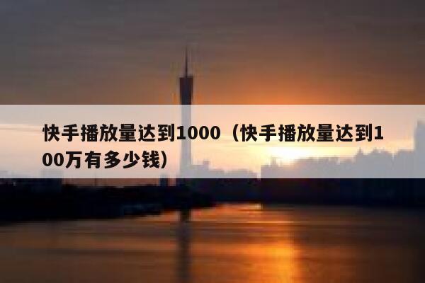 快手播放量达到1000(快手播放量达到100万有多少钱) 第1张 快手播放量达到1000(快手播放量达到100万有多少钱) 第1张