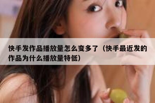 快手发作品播放量怎么变多了(快手最近发的作品为什么播放量特低) 第1张 快手发作品播放量怎么变多了(快手最近发的作品为什么播放量特低) 第1张