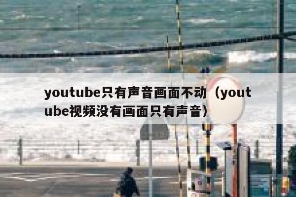 youtube只有声音画面不动（youtube视频没有画面只有声音） 第1张