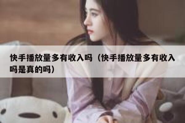 快手播放量多有收入吗（快手播放量多有收入吗是真的吗） 第1张