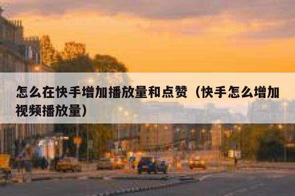 怎么在快手增加播放量和点赞（快手怎么增加视频播放量） 第1张