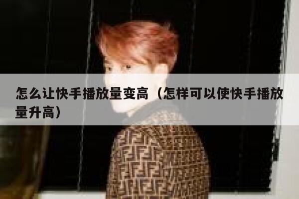 怎么让快手播放量变高（怎样可以使快手播放量升高） 第1张