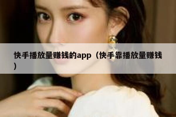 快手播放量赚钱的app（快手靠播放量赚钱） 第1张