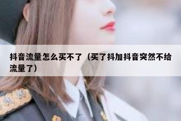 抖音流量怎么买不了（买了抖加抖音突然不给流量了） 第1张