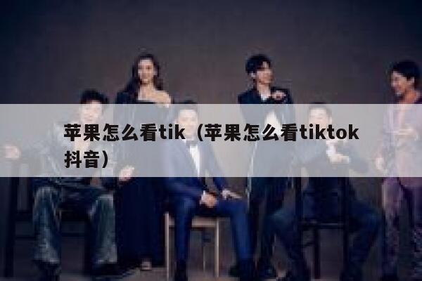 苹果怎么看tik(苹果怎么看tiktok抖音) 第1张 苹果怎么看tik(苹果怎么看tiktok抖音) 第1张