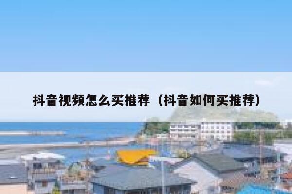 抖音视频怎么买推荐（抖音如何买推荐） 第1张