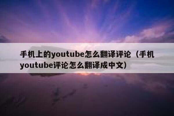 手机上的youtube怎么翻译评论（手机youtube评论怎么翻译成中文） 第1张
