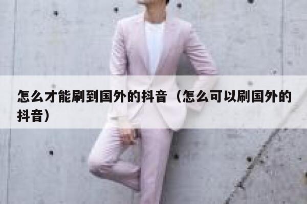 怎么才能刷到国外的抖音（怎么可以刷国外的抖音） 第1张