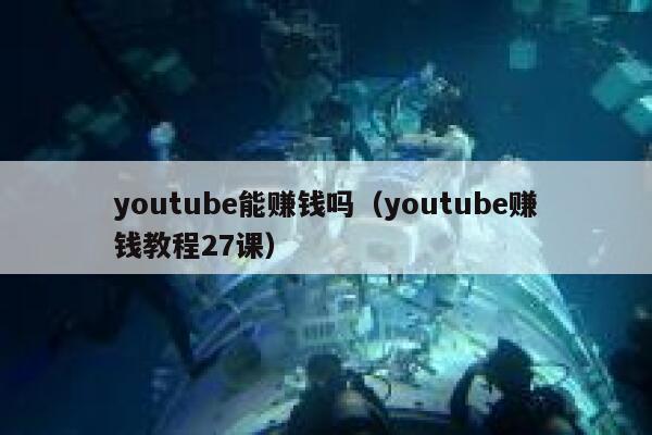 youtube能赚钱吗(youtube赚钱教程27课) 第1张 youtube能赚钱吗(youtube赚钱教程27课) 第1张