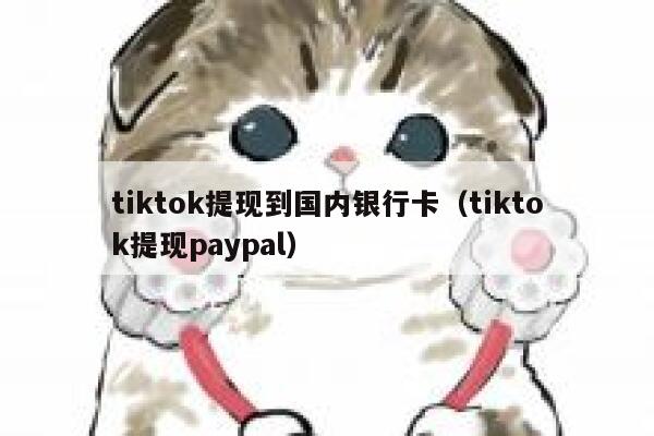 tiktok提现到国内银行卡(tiktok提现paypal) 第1张 tiktok提现到国内银行卡(tiktok提现paypal) 第1张