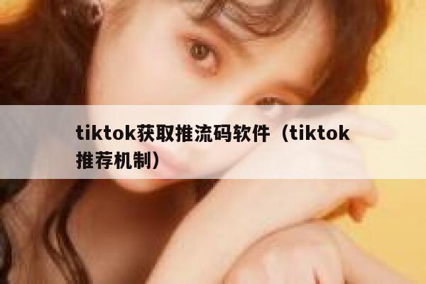 tiktok获取推流码软件(tiktok推荐机制) 第1张 tiktok获取推流码软件(tiktok推荐机制) 第1张