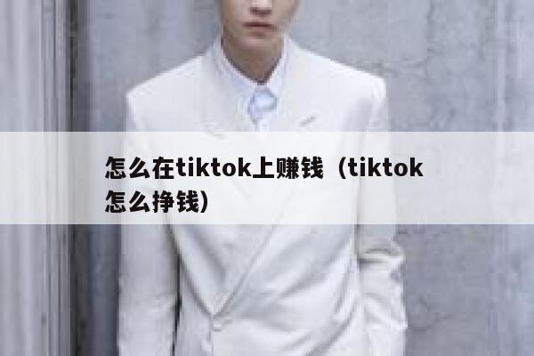 怎么在tiktok上赚钱（tiktok 怎么挣钱） 第1张