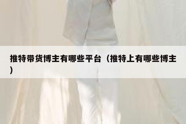 推特带货博主有哪些平台（推特上有哪些博主） 第1张
