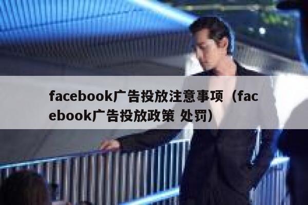 facebook广告投放注意事项（facebook广告投放政策 处罚） 第1张