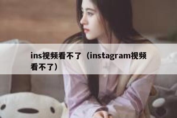 ins视频看不了（instagram视频看不了） 第1张