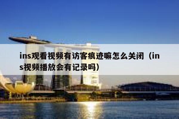 ins观看视频有访客痕迹嘛怎么关闭（ins视频播放会有记录吗） 第1张