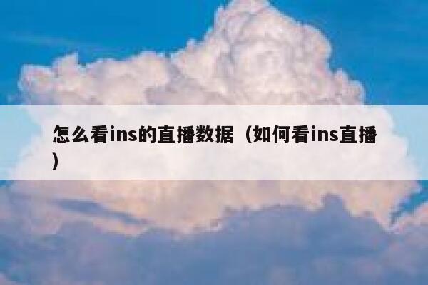 怎么看ins的直播数据（如何看ins直播） 第1张