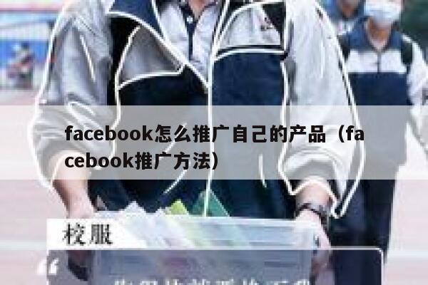 facebook怎么推广自己的产品(facebook推广方法) 第1张 facebook怎么推广自己的产品(facebook推广方法) 第1张