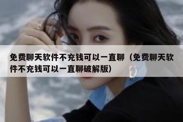 免费聊天软件不充钱可以一直聊（免费聊天软件不充钱可以一直聊破解版） 第1张