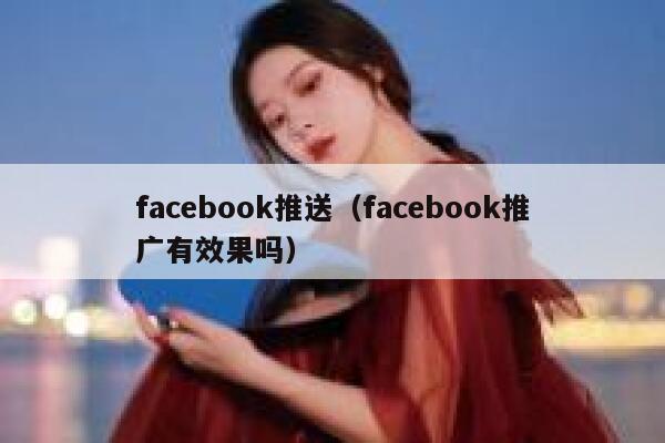 facebook推送（facebook推广有效果吗） 第1张