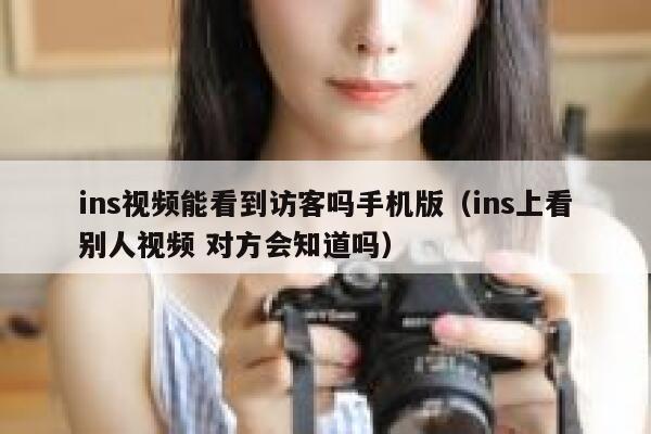 ins视频能看到访客吗手机版（ins上看别人视频 对方会知道吗） 第1张