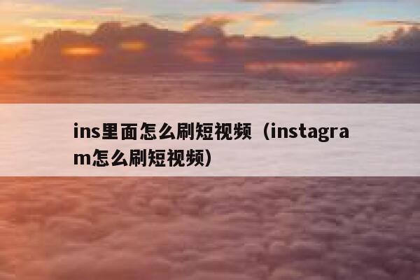 ins里面怎么刷短视频（instagram怎么刷短视频） 第1张