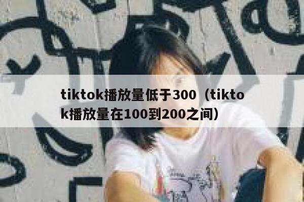 tiktok播放量低于300（tiktok播放量在100到200之间） 第1张