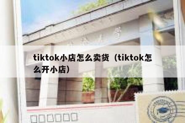 tiktok小店怎么卖货(tiktok怎么开小店) 第1张 tiktok小店怎么卖货(tiktok怎么开小店) 第1张
