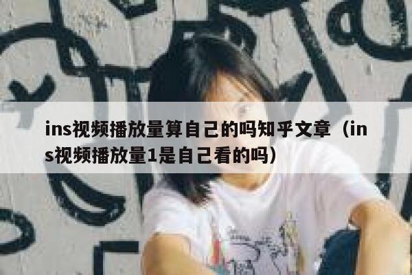 ins视频播放量算自己的吗知乎文章（ins视频播放量1是自己看的吗） 第1张