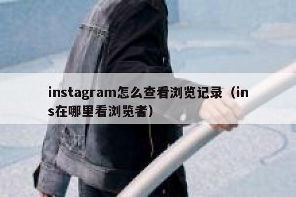 instagram怎么查看浏览记录(ins在哪里看浏览者) 第1张 instagram怎么查看浏览记录(ins在哪里看浏览者) 第1张
