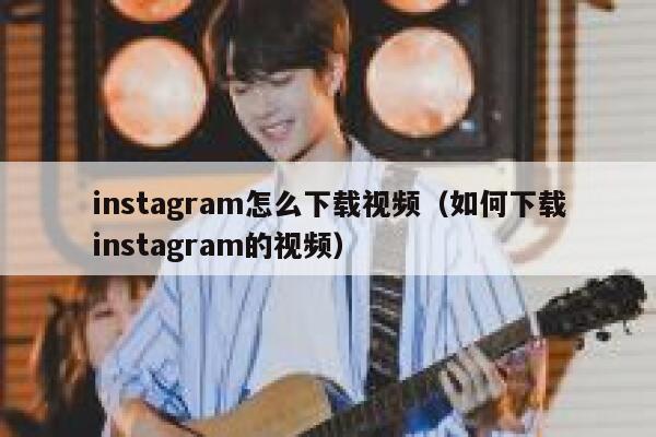instagram怎么下载视频(如何下载instagram的视频) 第1张 instagram怎么下载视频(如何下载instagram的视频) 第1张