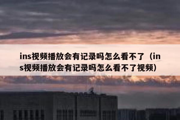ins视频播放会有记录吗怎么看不了(ins视频播放会有记录吗怎么看不了视频) 第1张 ins视频播放会有记录吗怎么看不了(ins视频播放会有记录吗怎么看不了视频) 第1张