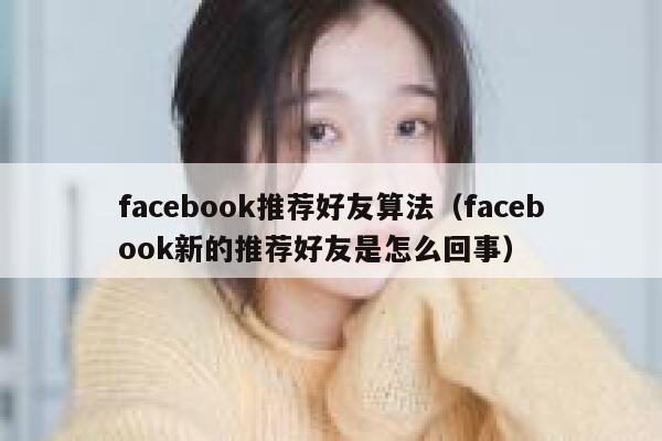 facebook推荐好友算法（facebook新的推荐好友是怎么回事） 第1张